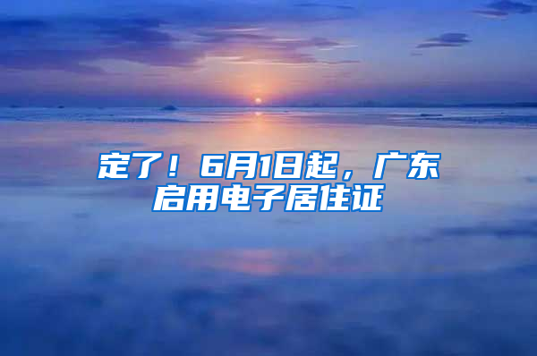 定了！6月1日起，广东启用电子居住证