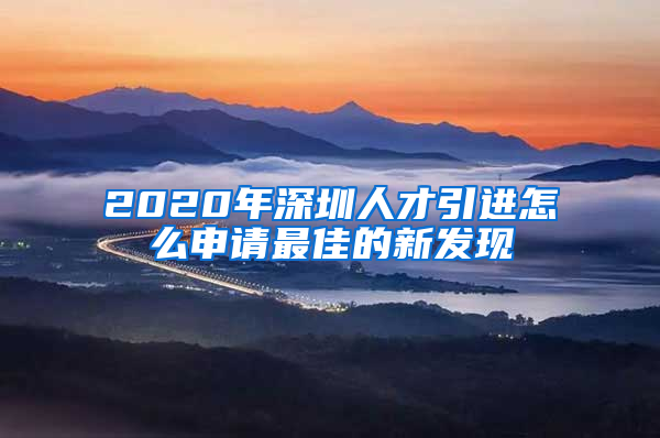 2020年深圳人才引进怎么申请最佳的新发现