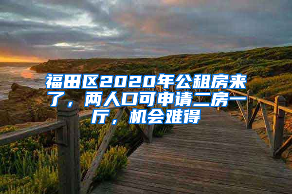 福田区2020年公租房来了，两人口可申请二房一厅，机会难得