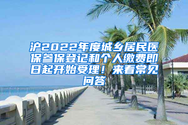 沪2022年度城乡居民医保参保登记和个人缴费即日起开始受理！来看常见问答→