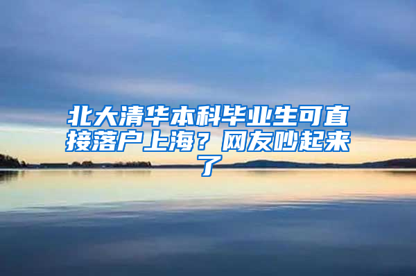 北大清华本科毕业生可直接落户上海？网友吵起来了