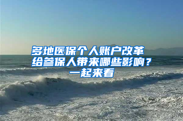 多地医保个人账户改革 给参保人带来哪些影响？一起来看