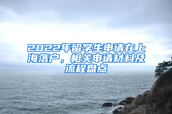 2022年留学生申请在上海落户，相关申请材料及流程盘点