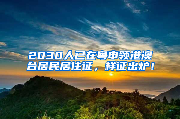 2030人已在粤申领港澳台居民居住证，样证出炉！