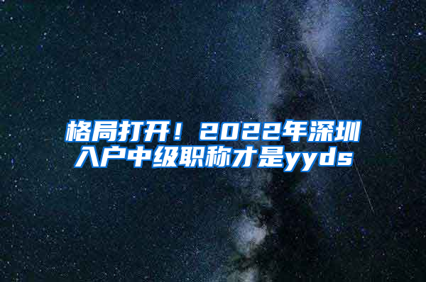 格局打开！2022年深圳入户中级职称才是yyds