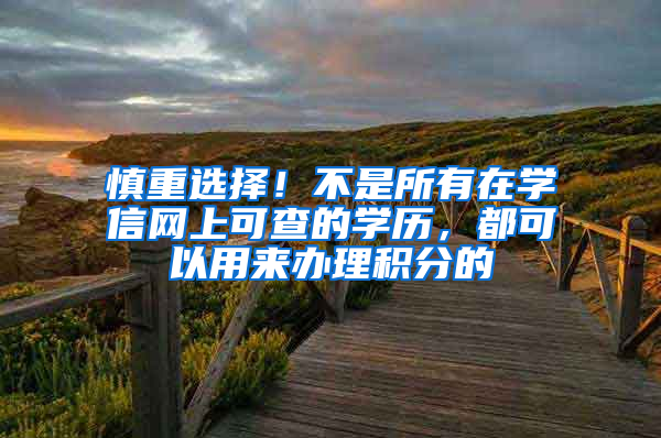 慎重选择！不是所有在学信网上可查的学历，都可以用来办理积分的