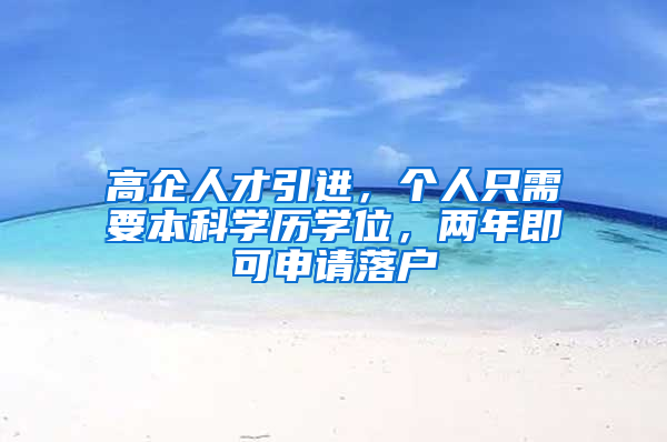 高企人才引进，个人只需要本科学历学位，两年即可申请落户