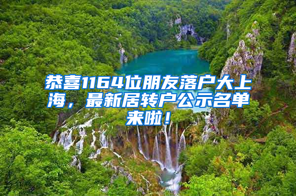 恭喜1164位朋友落户大上海，最新居转户公示名单来啦！