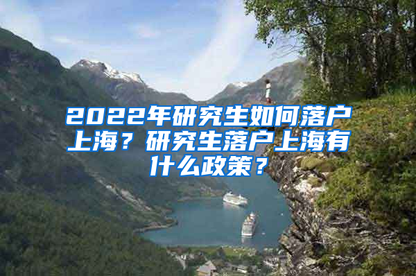 2022年研究生如何落户上海？研究生落户上海有什么政策？