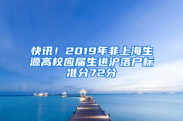 快讯！2019年非上海生源高校应届生进沪落户标准分72分