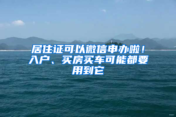 居住证可以微信申办啦！入户、买房买车可能都要用到它