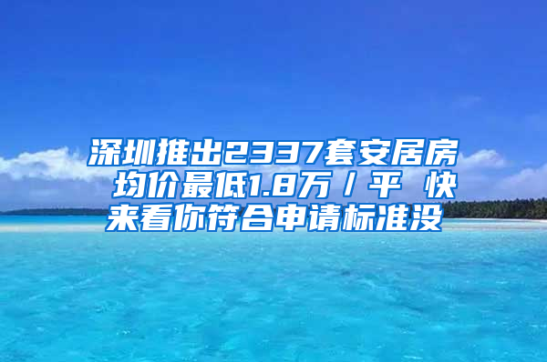 深圳推出2337套安居房 均价最低1.8万／平 快来看你符合申请标准没