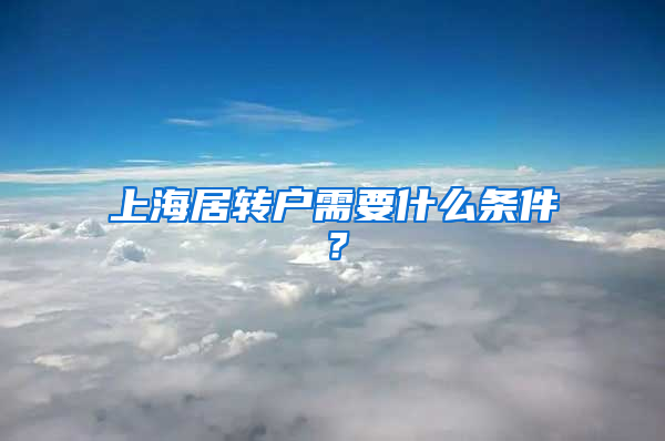 上海居转户需要什么条件？