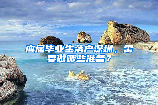 应届毕业生落户深圳，需要做哪些准备？