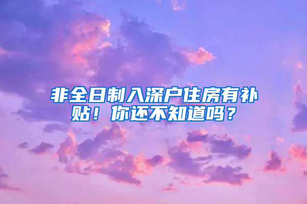 非全日制入深户住房有补贴！你还不知道吗？