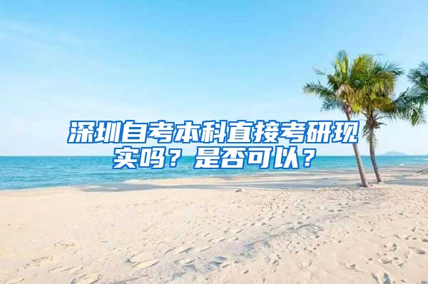 深圳自考本科直接考研现实吗？是否可以？