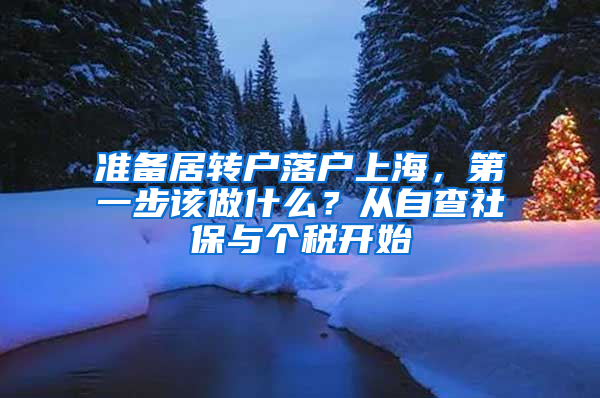 准备居转户落户上海，第一步该做什么？从自查社保与个税开始