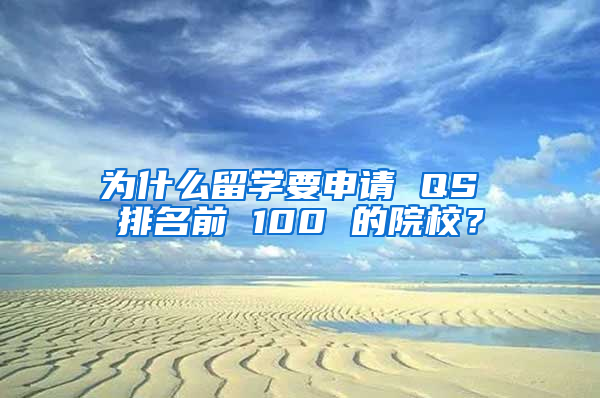 为什么留学要申请 QS 排名前 100 的院校？