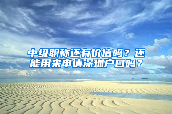 中级职称还有价值吗？还能用来申请深圳户口吗？