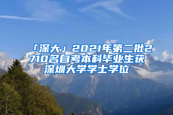 「深大」2021年第二批2710名自考本科毕业生获深圳大学学士学位