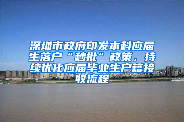 深圳市政府印发本科应届生落户“秒批”政策，持续优化应届毕业生户籍接收流程