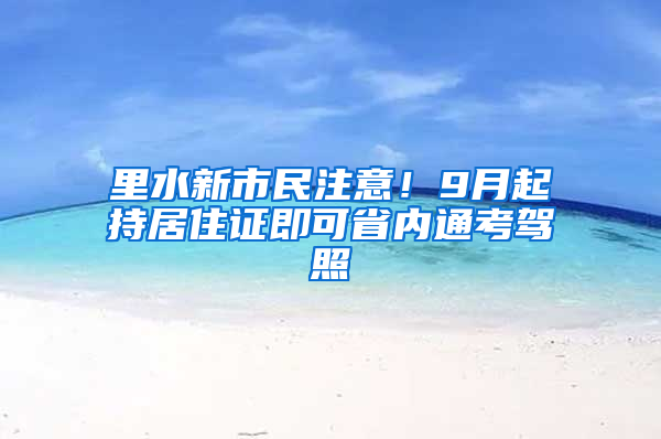 里水新市民注意！9月起持居住证即可省内通考驾照