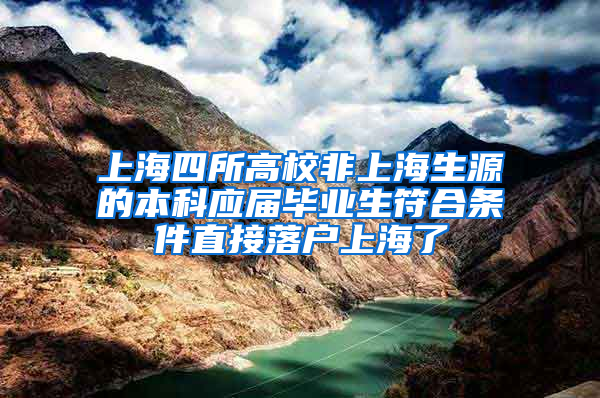 上海四所高校非上海生源的本科应届毕业生符合条件直接落户上海了