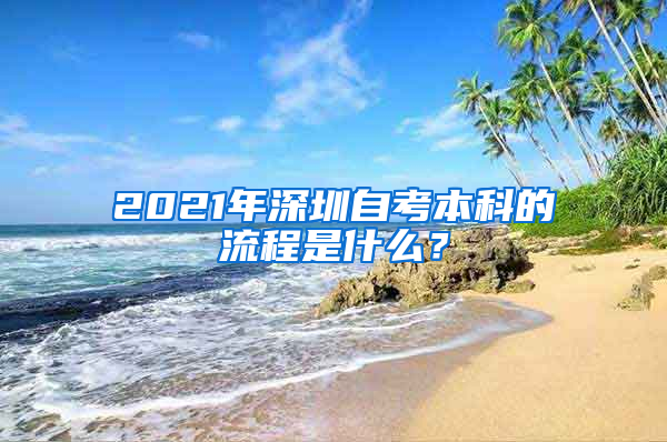 2021年深圳自考本科的流程是什么？