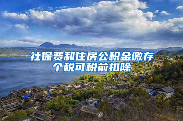 社保费和住房公积金缴存个税可税前扣除