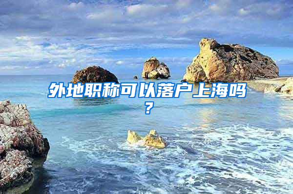 外地职称可以落户上海吗？