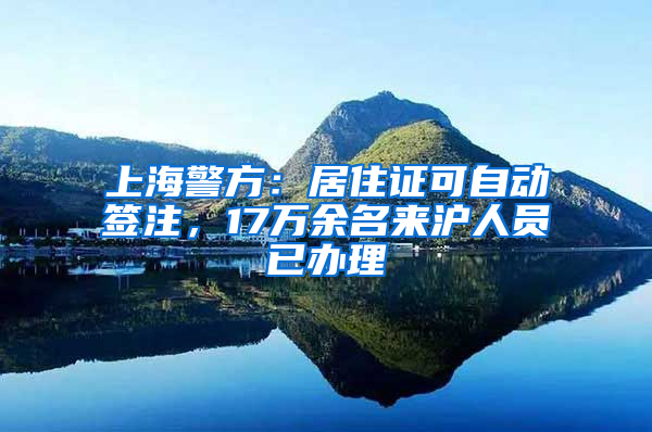 上海警方：居住证可自动签注，17万余名来沪人员已办理