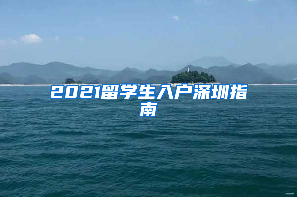 2021留学生入户深圳指南