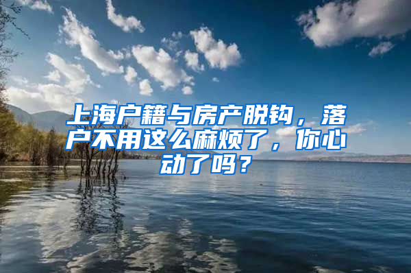 上海户籍与房产脱钩，落户不用这么麻烦了，你心动了吗？