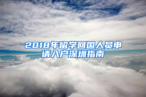 2018年留学回国人员申请入户深圳指南