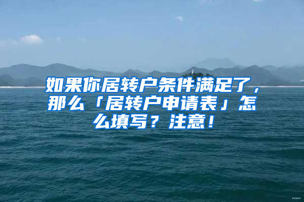 如果你居转户条件满足了，那么「居转户申请表」怎么填写？注意！