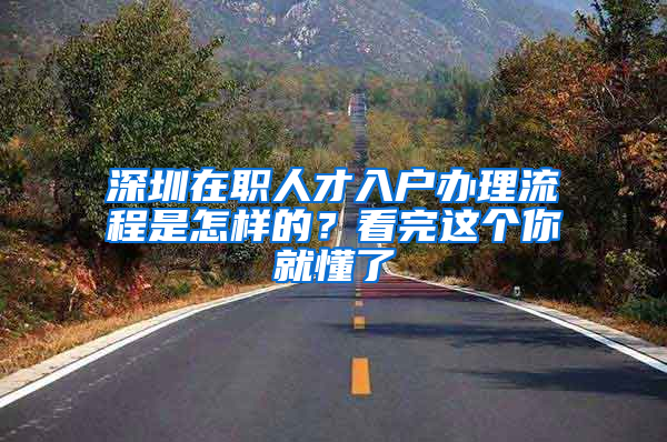 深圳在职人才入户办理流程是怎样的？看完这个你就懂了