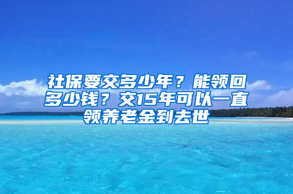 社保要交多少年？能领回多少钱？交15年可以一直领养老金到去世