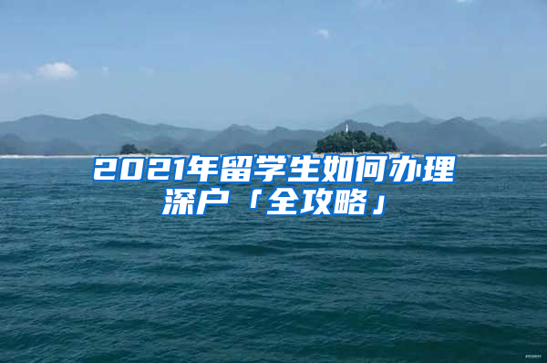 2021年留学生如何办理深户「全攻略」