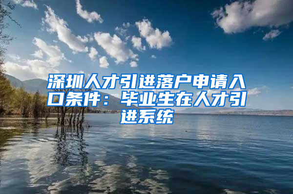 深圳人才引进落户申请入口条件：毕业生在人才引进系统