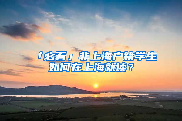 「必看」非上海户籍学生如何在上海就读？