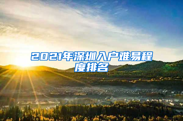 2021年深圳入户难易程度排名