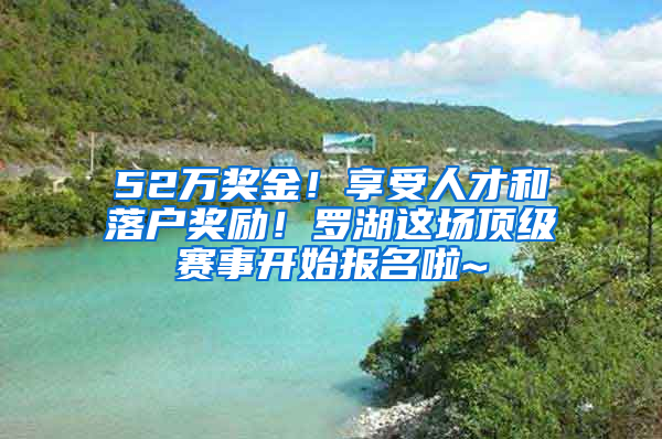 52万奖金！享受人才和落户奖励！罗湖这场顶级赛事开始报名啦~