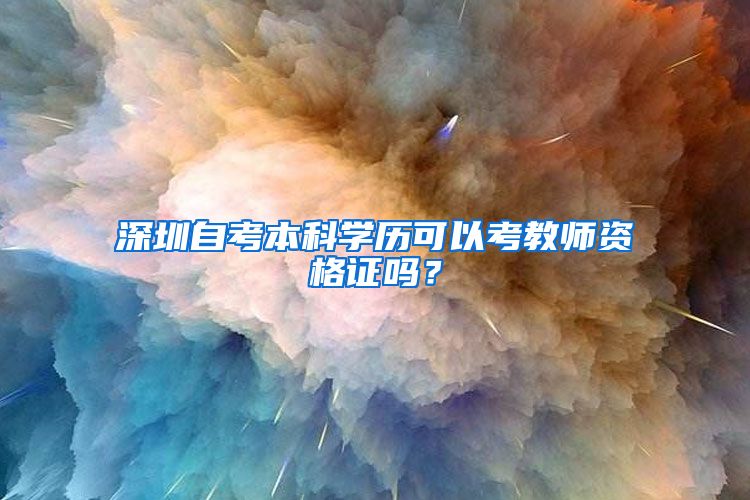 深圳自考本科学历可以考教师资格证吗？