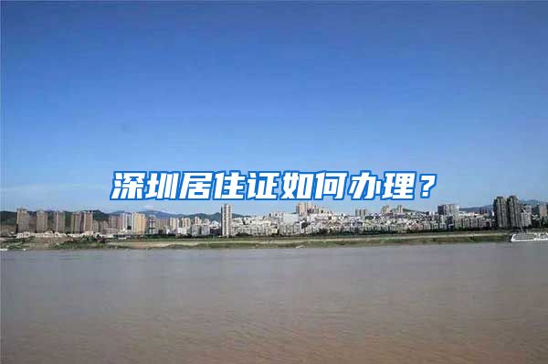 深圳居住证如何办理？