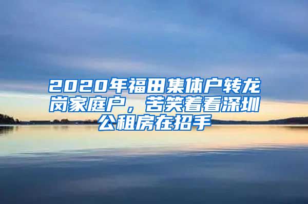 2020年福田集体户转龙岗家庭户，苦笑着看深圳公租房在招手