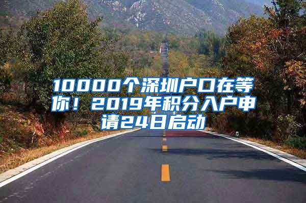 10000个深圳户口在等你！2019年积分入户申请24日启动