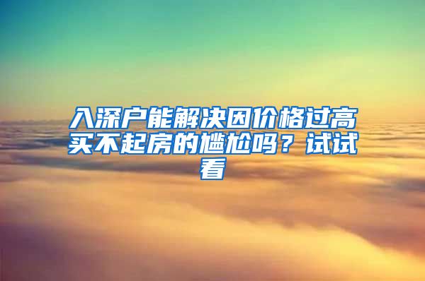 入深户能解决因价格过高买不起房的尴尬吗？试试看