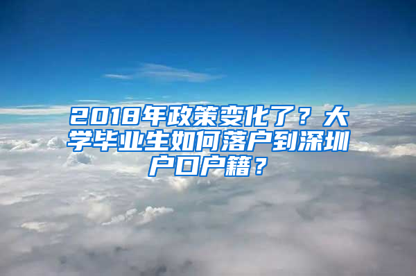 2018年政策变化了？大学毕业生如何落户到深圳户口户籍？