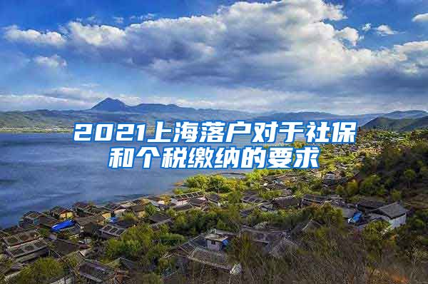 2021上海落户对于社保和个税缴纳的要求