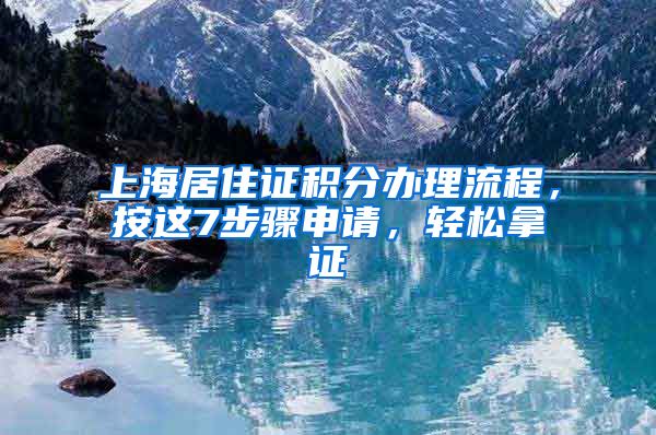 上海居住证积分办理流程，按这7步骤申请，轻松拿证